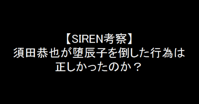 Siren考察 須田恭也が堕辰子を倒した行為は正しかったのか ドラ麦茶屍人 Note Siren考察 須田恭也が堕辰子を倒した行為は正しかったのか ドラ麦茶屍人 Note