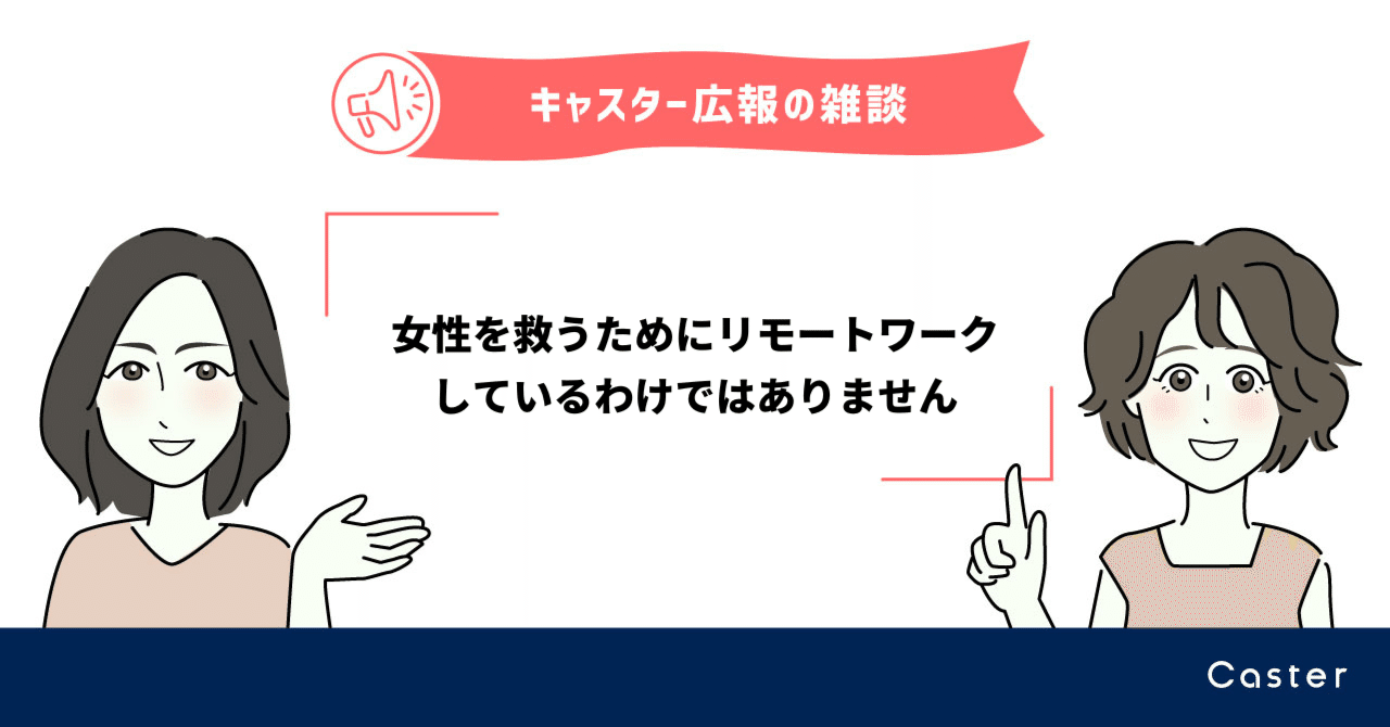 キャスターの本音 Q 女性の割合が高く 女性活用に積極的ですね A 結果論です 女性 を救うためにリモートワークしているわけではありません 株式会社キャスター公式 Note