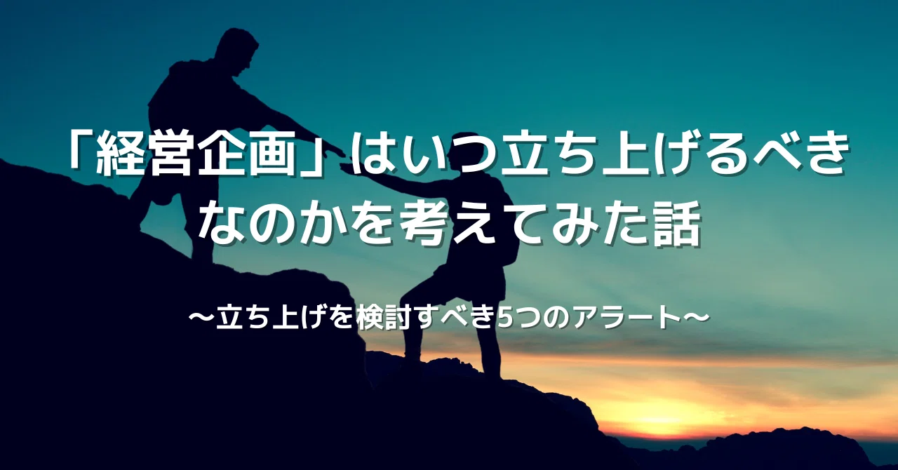 経営企画」はいつ立ち上げるべきなのかを考えてみた話 〜立ち上げを