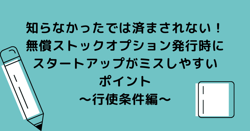 知らなかったでは済まされない！無償ストックオプション発行時にスタートアップがミスしやすいポイント（2）～行使条件編～