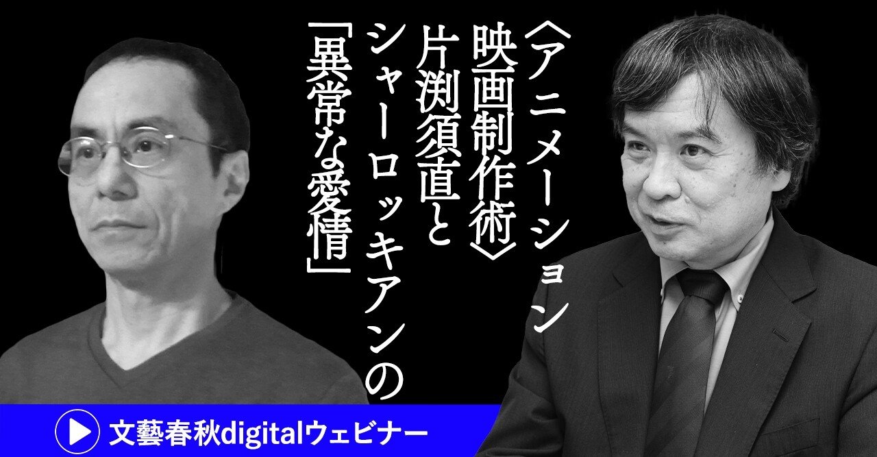 フル動画 片渕須直 北原尚彦 対談 アニメーション映画制作術 片渕須直とシャーロッキアンの 異常な愛情 文藝春秋digital