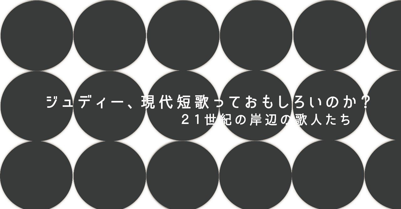 ジュディー 現代短歌っておもしろいのか ２１世紀の岸辺の歌人たち 西崎憲 Note