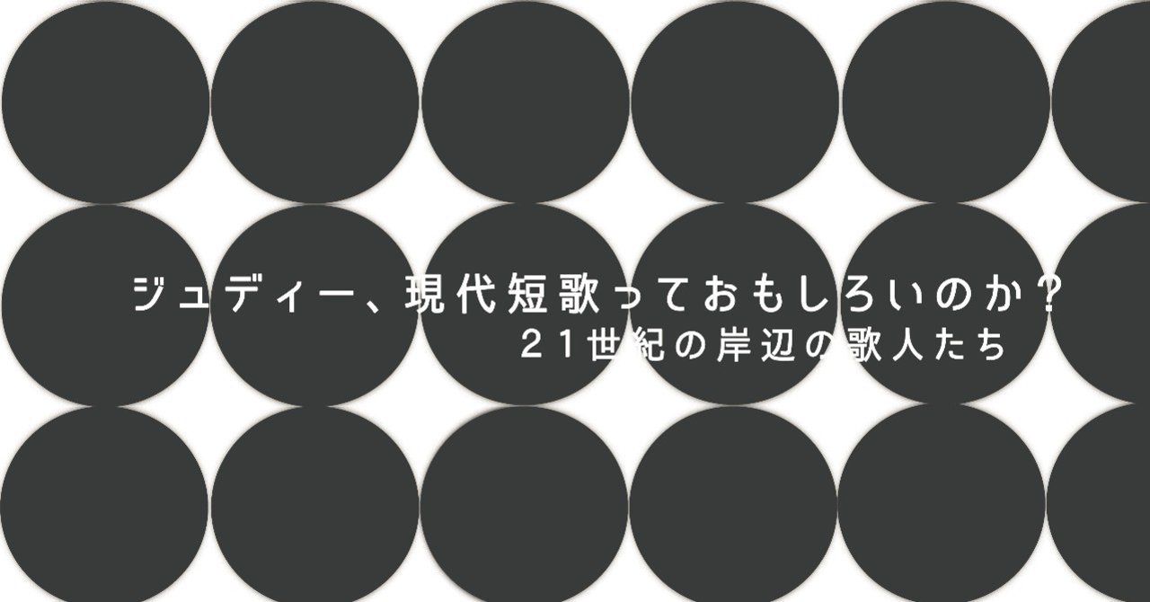 ジュディー 現代短歌っておもしろいのか ２１世紀の岸辺の歌人たち 西崎憲 Note