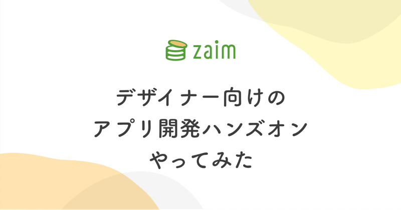 デザイナー向けのアプリ開発ハンズオンやってみて良かったこと、苦労したこと