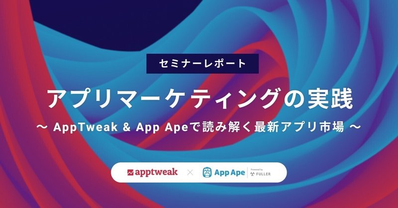 【セミナーレポート】アプリマーケティングの実践〜AppTweak & App Apeで読み解く最新アプリ市場〜