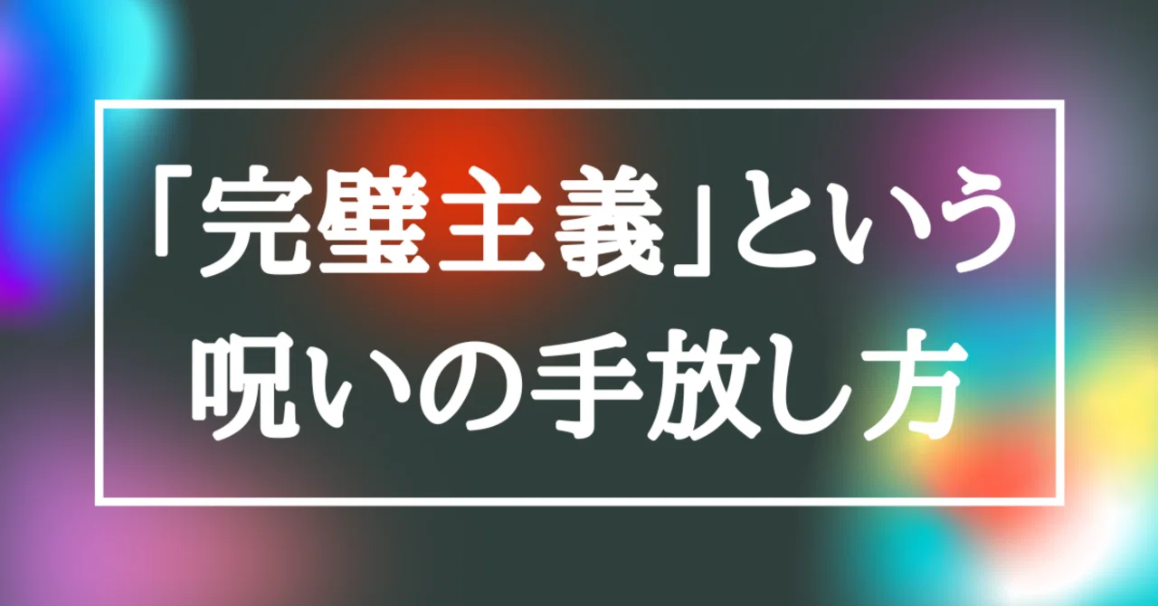 「完璧主義」という呪いの手放し方③～完璧主義の手放し方～｜ -SHINRIE-