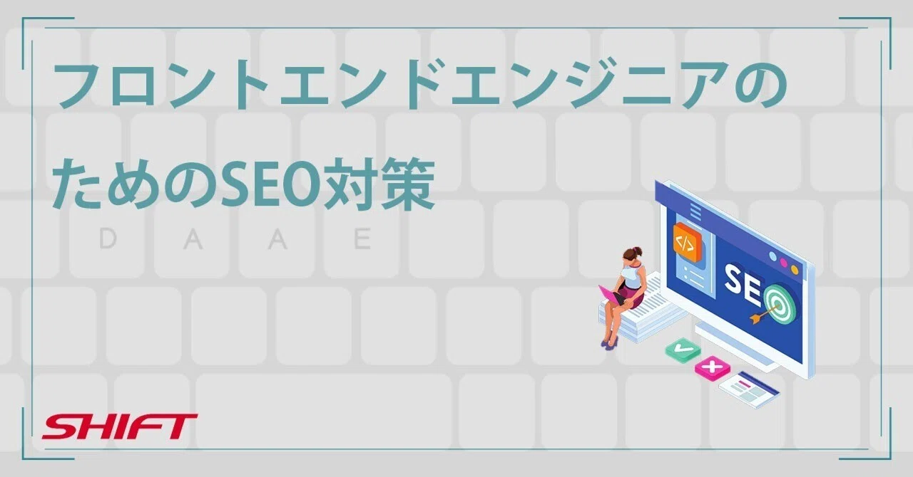 フロントエンドエンジニアのためのSEO対策｜SHIFT Group 技術ブログ