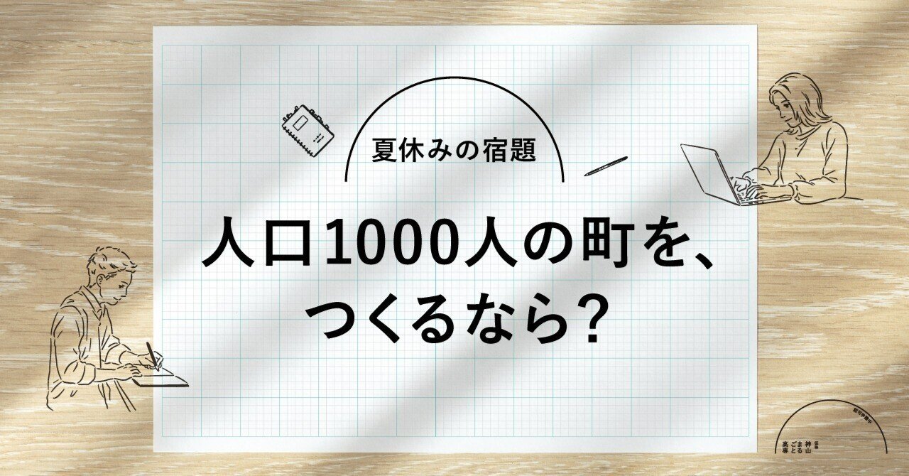 開校前の学校が 夏休みの宿題 を出す理由 人口1000人の町をつくるなら 神山まるごと高専 開校前の学校が 夏休みの宿題 を出す理由 人口1000人の町をつくるなら 神山まるごと高専