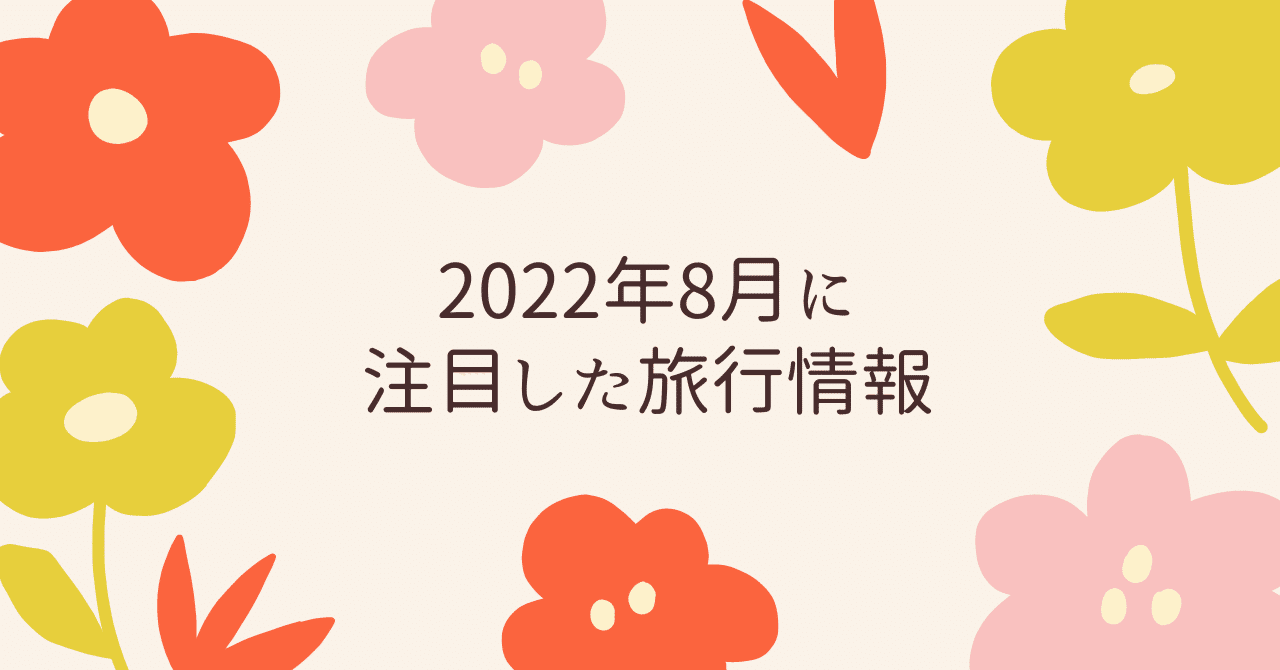 2022年8月に注目した旅行情報｜ひとりの旅好き