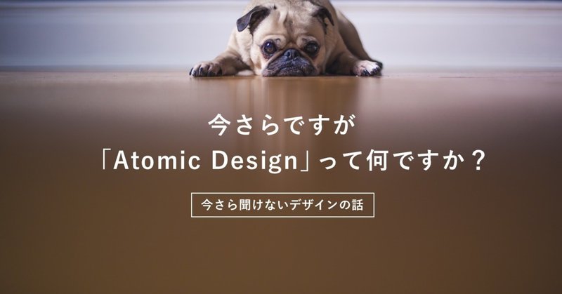 今さらですが「Atomic Design」って何ですか？