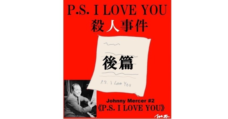「P.S. I LOVE YOU殺人事件」後篇～ジョニー・マーサー徹底解剖４