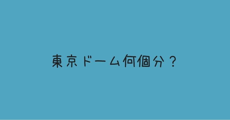 東京ドーム何個分 に代わる表現を考えてみた 山下侑一郎 Note 東京ドーム何個分 に代わる表現を考えてみた 山下侑一郎 Note