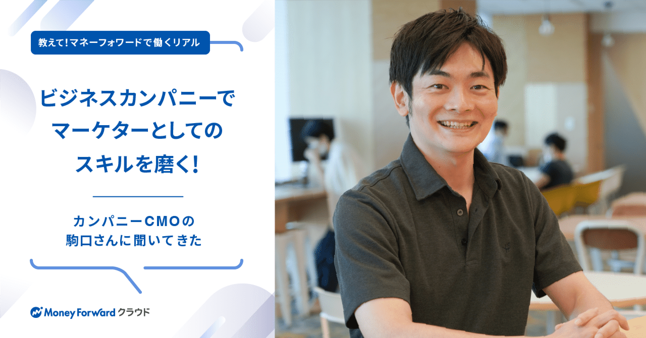 ビジネスカンパニーでマーケターとしてのスキルを磨く！〜カンパニー執行役員CMOの駒口さんに聞いてきた〜｜中途採用@マネーフォワード