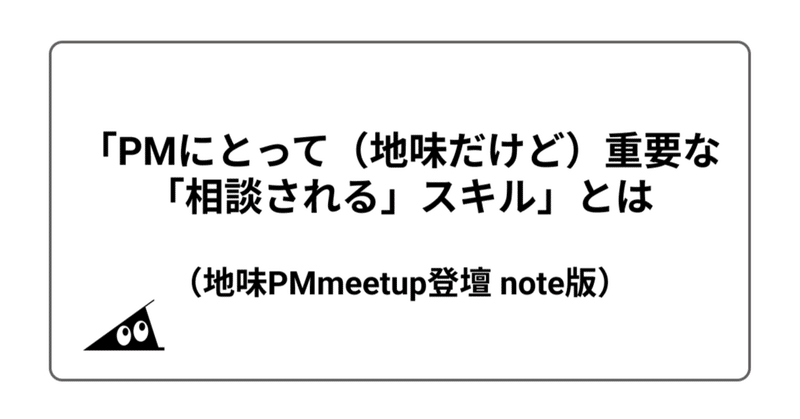 「PMにとって（地味だけど）重要な「相談される」スキル」とは　note版（地味PMmeetup #2 登壇テーマ）