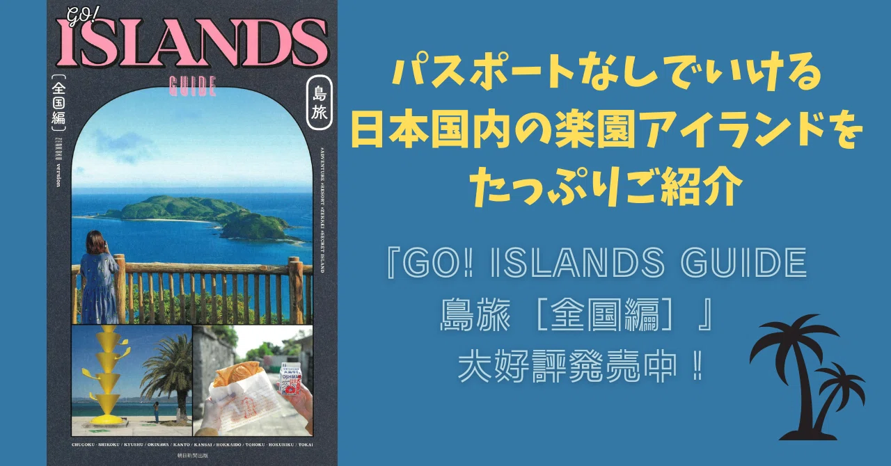 7/28発売】日本の島めぐり＆周辺情報まとめ本『GO! ISLANDS GUIDE 島旅