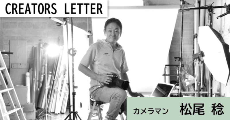 『自由に、自然に、心地よいつながりを生み出すカメラマン』 松尾 稔 ～CREATORS LETTER～