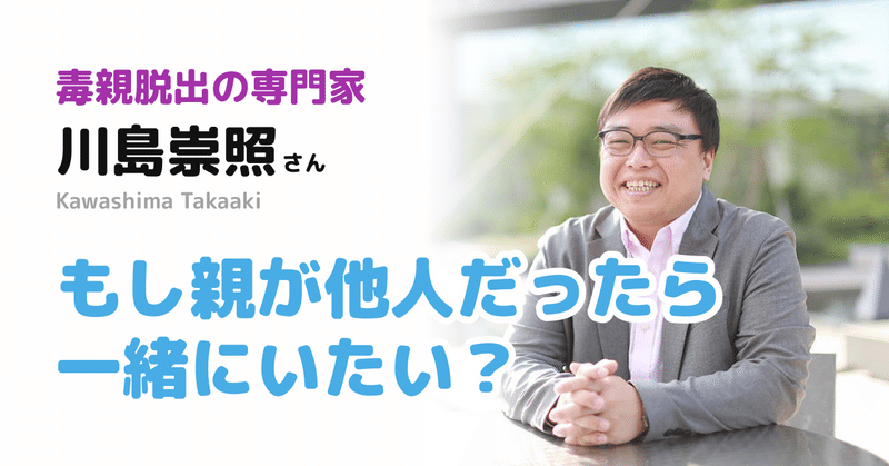 毒親の定義は？〜もし親が他人だったら一緒にいたい？〜【川島さん07】