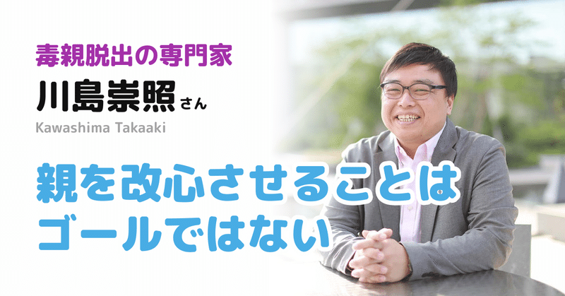 親を改心させることはゴールではない【川島さん06】