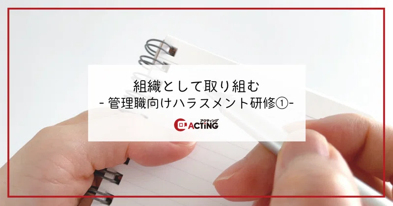 組織として取り組む-管理職向けハラスメント研修①-｜アクティング / en+ プロジェクト