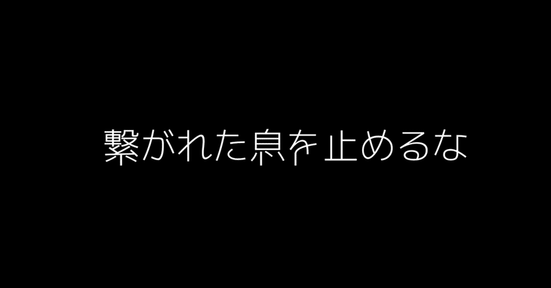 繋がれた息を止めるな