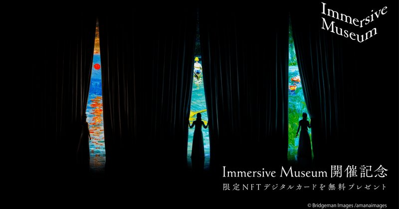 Immersive Museum開催記念・限定NFTデジタルカードを無料プレゼント！