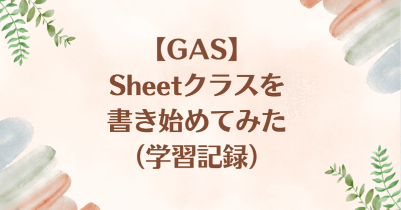 【GAS】Sheetクラスを書き始めてみた（学習記録）