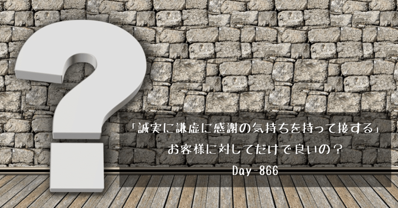誠実に謙虚に感謝の気持ちを持って接する はお客様に対してだけで良いの Day 866 野村尚史 Note 誠実に謙虚に感謝の気持ちを持って接する はお客様に対してだけで良いの Day 866 野村尚史 Note