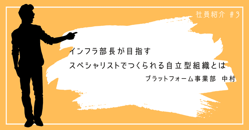 【社員紹介#3】インフラ部長が目指すスペシャリストでつくられる自立型組織とは｜プラットフォーム事業部 中村