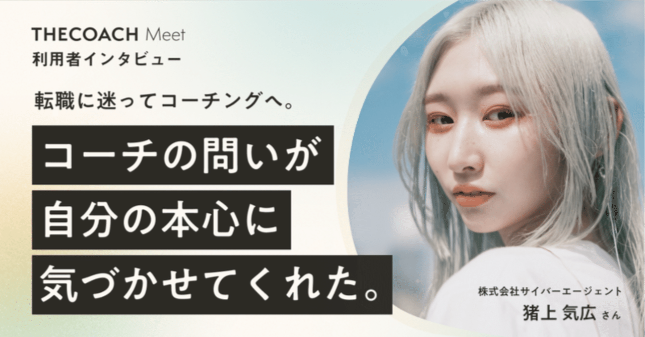 転職に迷ってコーチングへ コーチの問いが自分の本心に気づかせてくれた The Coach Meet利用者サイバーエージェント猪上さん The Coach Journey 転職に迷ってコーチングへ コーチの問いが自分の本心に気づかせてくれた The Coach Meet利用者サイバーエージェント猪上さん The Coach Journey