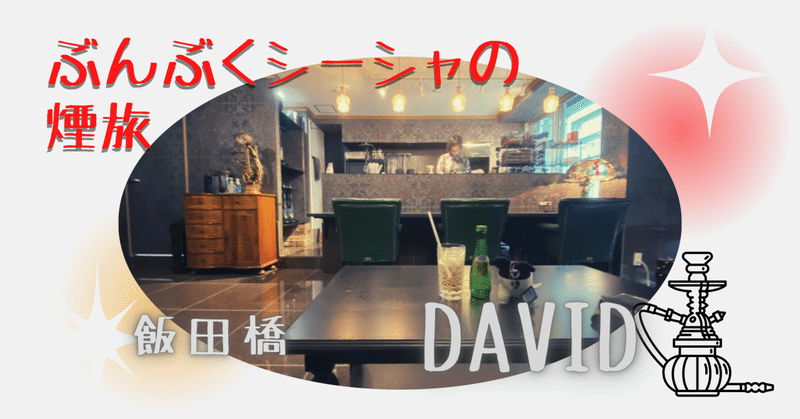 ぶんぶくシーシャの煙旅。-飯田橋 David-