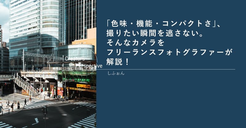 「色味・機能・コンパクトさ」、撮りたい瞬間を逃さない。そんなカメラをフリーランスフォトグラファーが解説！