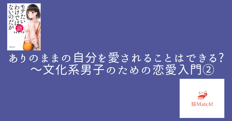 ありのままの自分を愛されることはできる？　～文化系男子のための恋愛入門②