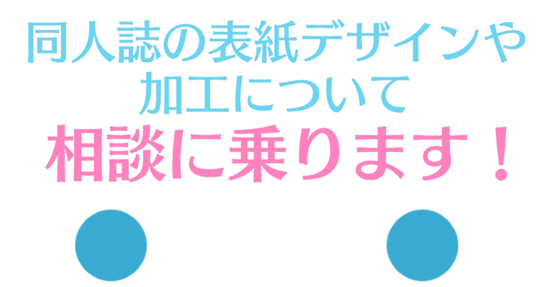 同人誌の表紙デザインや加工についてのご相談受けます。