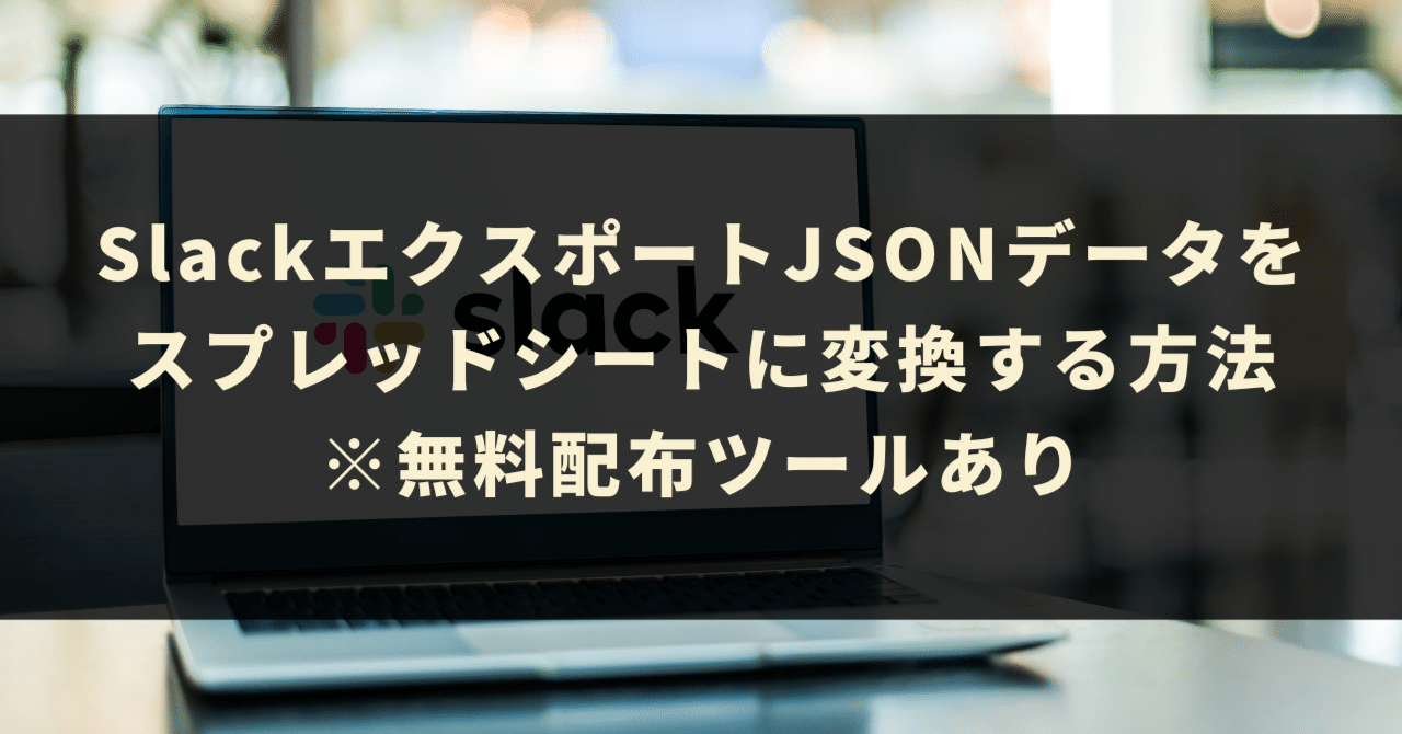 SlackエクスポートJSONデータをスプレッドシートに変換する方法※無料ツールあり|GASラボ