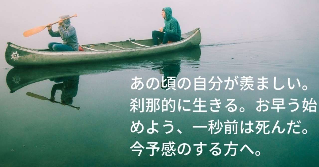 あの頃の自分が羨ましい_刹那的に生きる_お早う始めよう_一秒前は死んだ_今予感のする方へ_