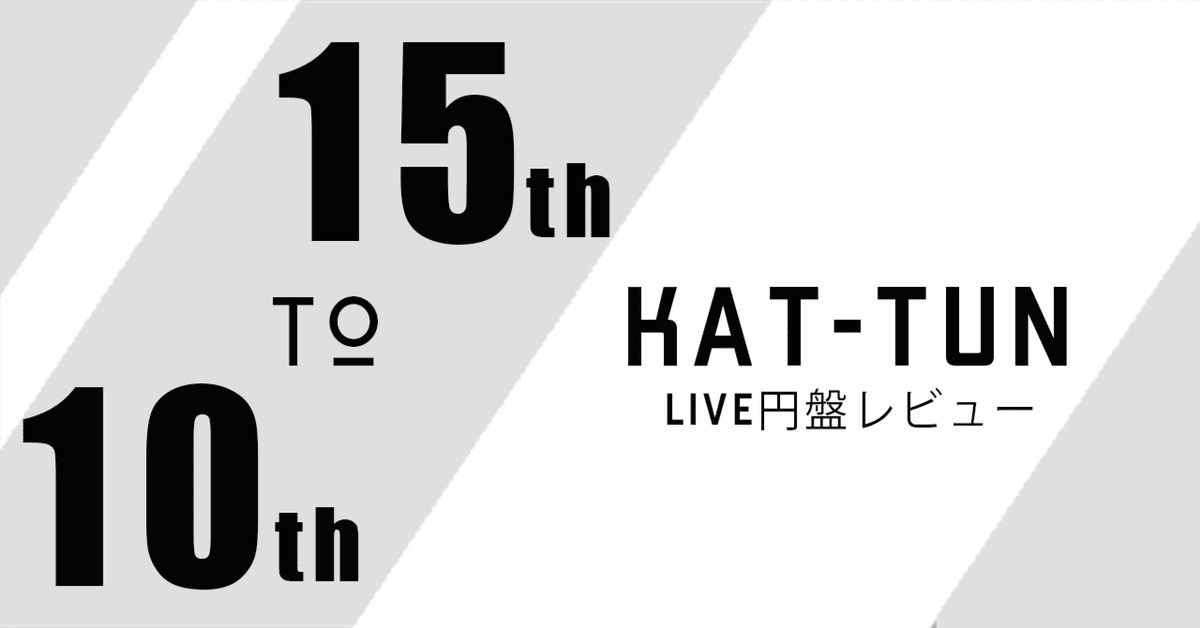 KAT-TUNのライブ円盤（15th～10th）を履修したので語らせて