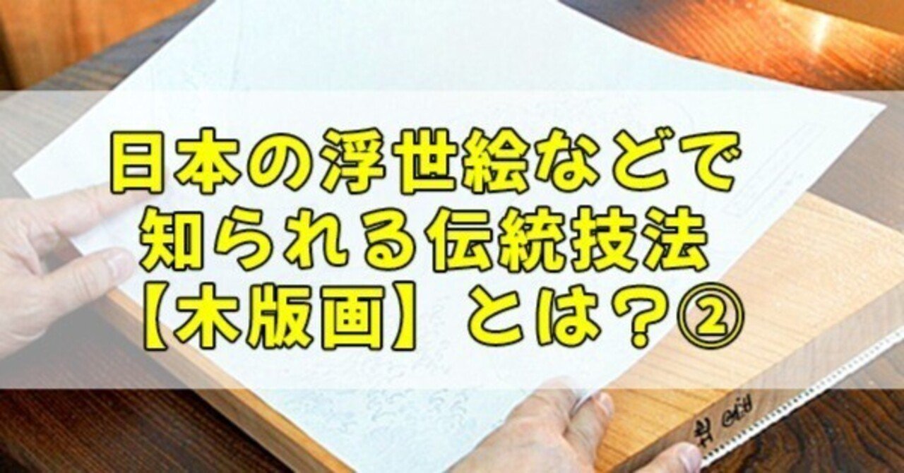 日本の浮世絵などで知られる伝統技法【木版画】とは? ② 日本の浮世絵などで知られる伝統技法【木版画】とは? ②