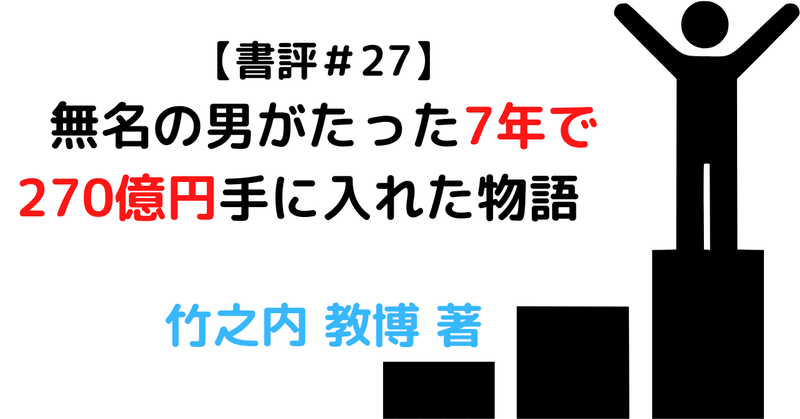 【ビジネス本書評600分の27】無名の男がたった7年で270億円手に入れた物語　竹之内 教博 著