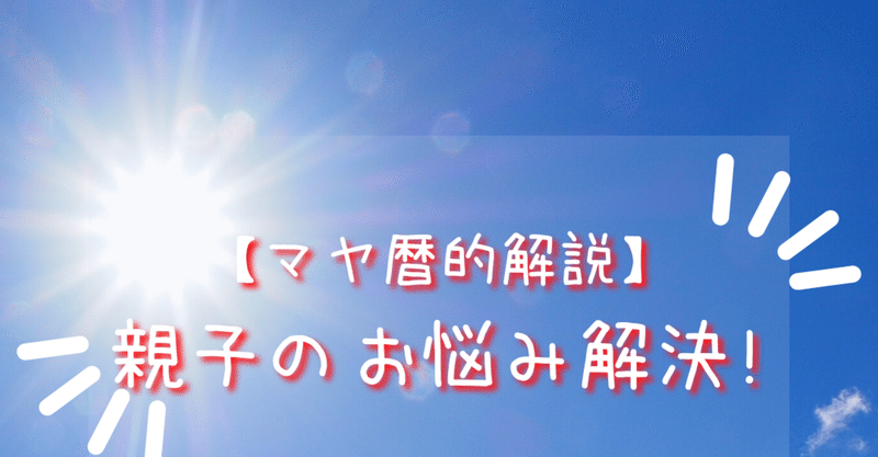 【親子のお悩み解決！】マヤ暦的解説