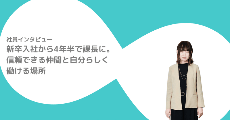 新卒入社から4年半で課長に。信頼できる仲間と自分らしく働ける場所