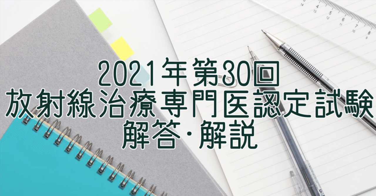 2021年】第30回放射線治療専門医認定試験解答・解説｜もったー