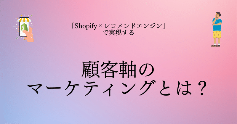 【Shopifyアプリ②】自社ECでレコメンドを使いこなす「顧客軸のマーケティング」とは？