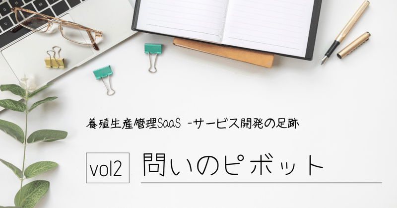 養殖生産管理SaaS -サービス開発の足跡vol2 問いのピボット