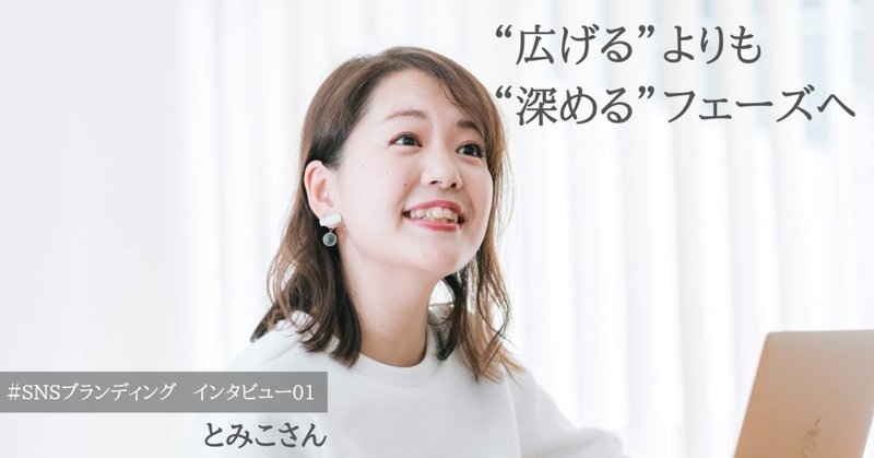 “広げる”よりも“深める”フェーズへ　
＃SNSブランディングインタビュー01「とみこさん」