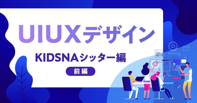 UIUXデザイン-KIDSNAシッター編（前編）