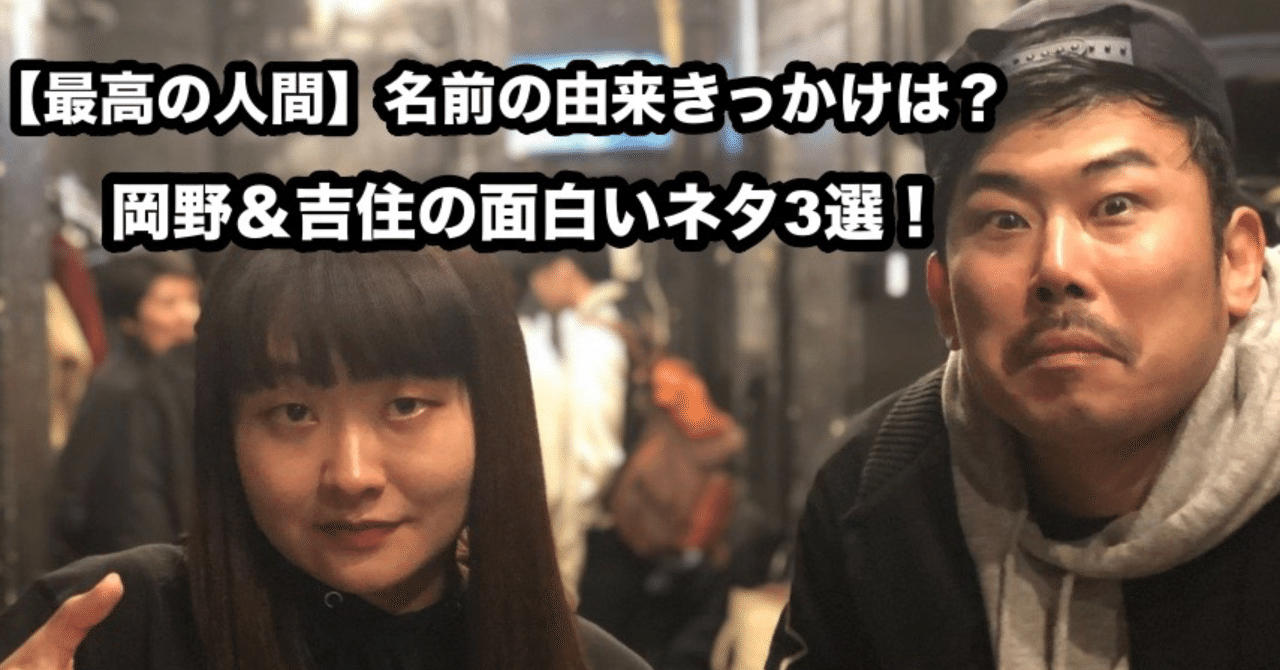 最高の人間 名前の由来きっかけは 岡野 吉住の面白いネタ3選 元ちゃん Note 最高の人間 名前の由来きっかけは 岡野 吉住の面白いネタ3選 元ちゃん Note