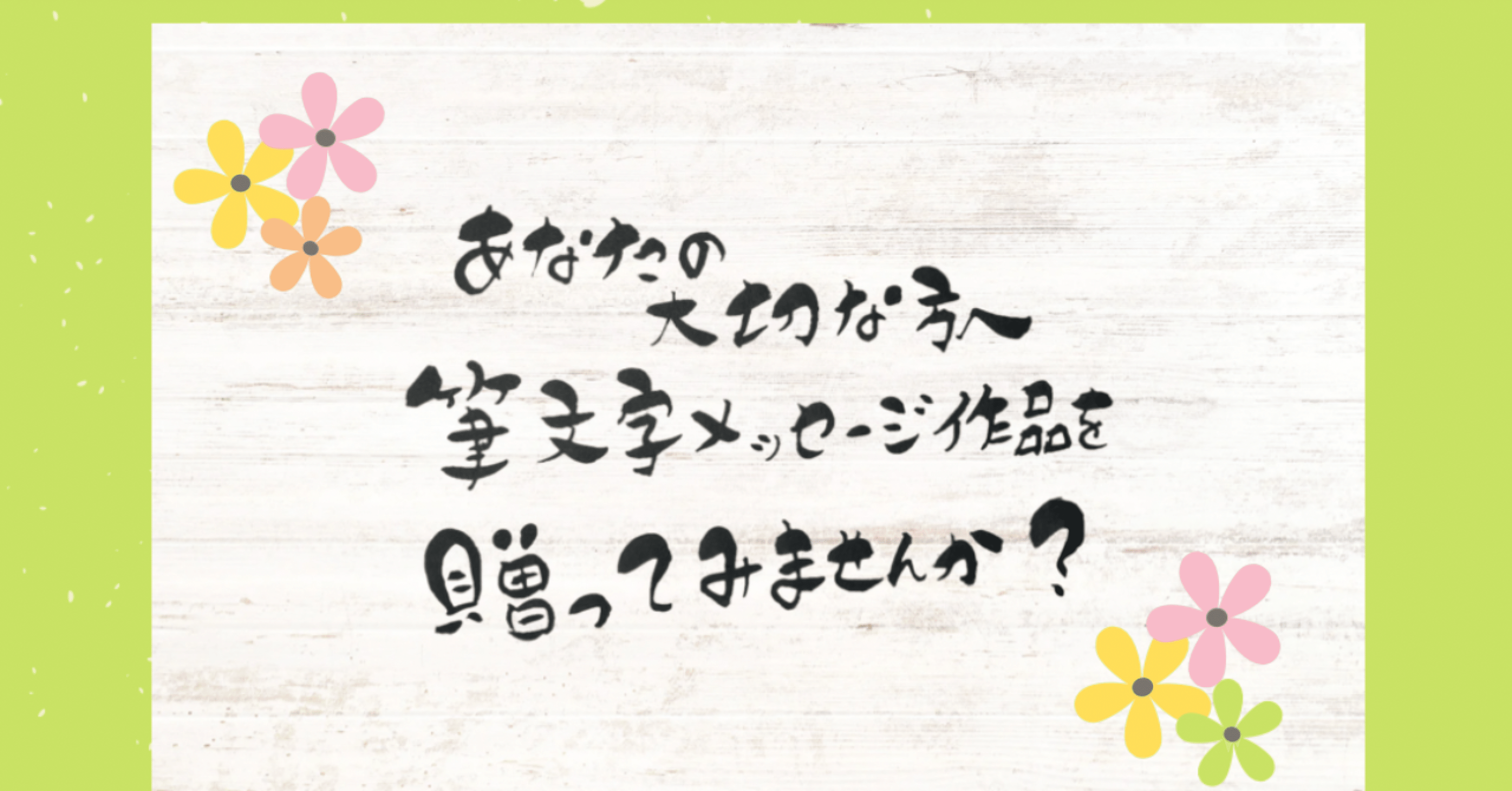 あなたの大切な方へ筆文字メッセージ作品を贈ってみませんか？｜筆文字