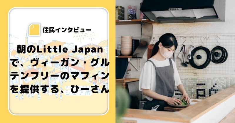 【シェア街住民インタビュー】朝のLittle Japanで、ヴィーガン・グルテンフリーのマフィンを提供する、ひーさ