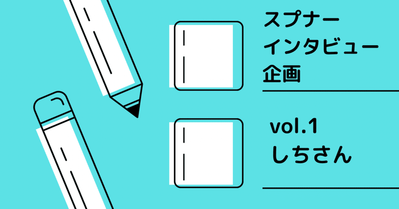 【スプナー・インタビュー企画】vol.1 しちさん