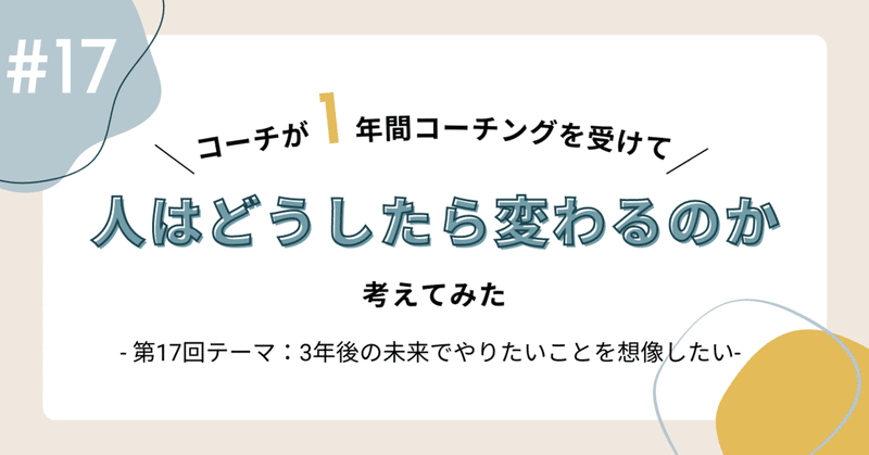 #17 コーチが1年間コーチングを受けて、どうしたら人は変わるのか考えてみた〜テーマ：3年後の未来でやりたいことを想像したい